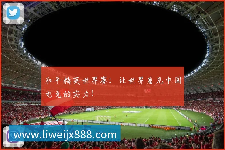 和平精英世界赛：让世界看见中国电竞的实力！