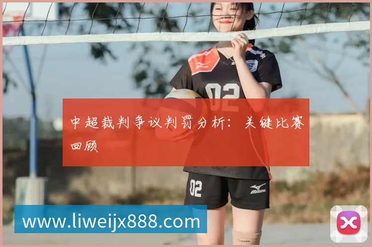 中超裁判争议判罚分析:关键比赛回顾