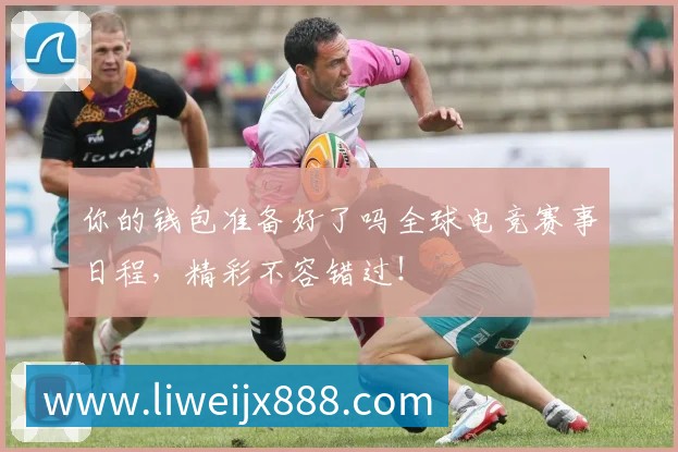你的钱包准备好了吗全球电竞赛事日程，精彩不容错过！