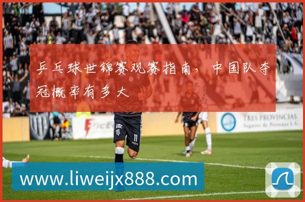 乒乓球世锦赛观赛指南，中国队夺冠概率有多大